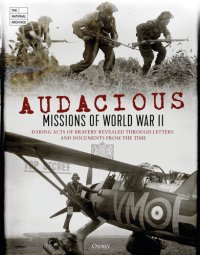 cover of the book Audacious Missions of World War II: Daring Acts of Bravery Revealed Through Letters and Documents from the Time