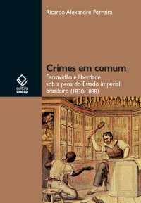 cover of the book Crimes em comum: escravidão e liberdade sob a pena do Estado imperial brasileiro (1830-1888)