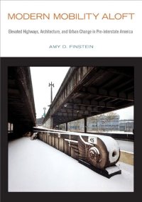 cover of the book Modern Mobility Aloft: Elevated Highways, Architecture, and Urban Change in Pre-Interstate America