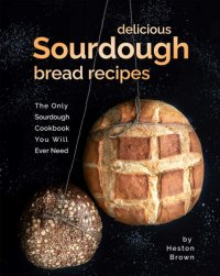 cover of the book Delicious Sourdough Bread Recipes: The Only Sourdough Cookbook You Will Ever Need