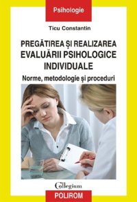 cover of the book Pregatirea si realizarea evaluarii psihologice individuale. Norme, metodologie si proceduri