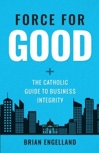 cover of the book Force For Good: The Catholic Guide to Business Integrity