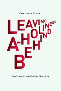 cover of the book Leaving A-Holiness Behind: From Pious Jerk to Not So Pious Jerk