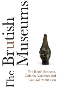 cover of the book The Brutish Museums: The Benin Bronzes, Colonial Violence and Cultural Restitution