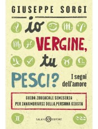 cover of the book Io Vergine, tu Pesci?: I segni dell'amore - Guida zodiacale semiseria per innamorarsi della persona giusta