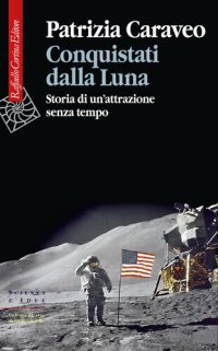 cover of the book Conquistati dalla Luna. Storia di un'attrazione senza tempo