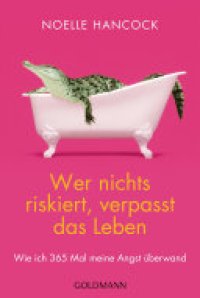 cover of the book Wer nichts riskiert, verpasst das Leben: Wie ich 365 Mal meine Angst überwand