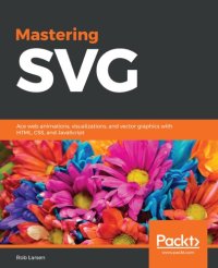 cover of the book Mastering SVG: Ace web animations, visualizations, and vector graphics with HTML, CSS, and JavaScript