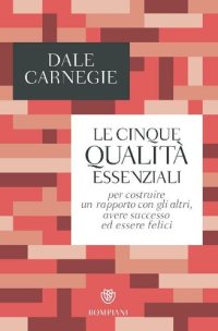 cover of the book Le cinque qualità essenziali per costruire un rapporto con gli altri, avere successo ed essere felici