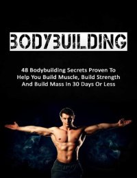 cover of the book Bodybuilding: 48 Bodybuilding Secrets Proven To Help You Build Muscle, Build Strength And Build Mass In 30 Days Or Less