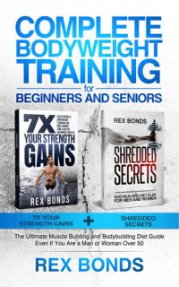 cover of the book Complete Bodyweight Training for Beginners and Seniors: 7x Your Strength Gains + Shredded Secrets: The Ultimate Muscle Building and Bodybuilding Diet Guide