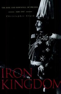 cover of the book Iron Kingdom: The Rise and Downfall of Prussia, 1600-1947