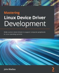 cover of the book Mastering Linux Device Driver Development: Write custom device drivers to support computer peripherals in Linux operating systems