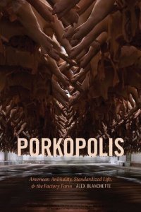 cover of the book Porkopolis: American Animality, Standardized Life, & the Factory Farm: American Animality, Standardized Life, and the Factory Farm