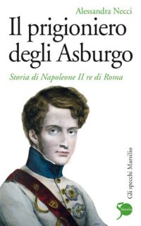 cover of the book Il prigioniero degli Asburgo. Storia di Napoleone II re di Roma