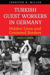 cover of the book Turkish Guest Workers in Germany: Hidden Lives and Contested Borders, 1960s to 1980s