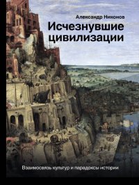 cover of the book Исчезнувшие цивилизации. Взаимосвязь культур и парадоксы истории: 16+