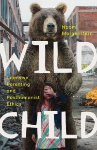 cover of the book Wild Child: Intensive Parenting and Posthumanist Ethics