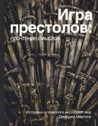 cover of the book Игра Престолов: прочтение смыслов. Историки и психологи исследуют мир Джорджа Мартина