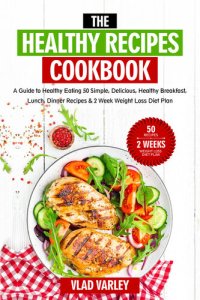 cover of the book The Healthy Recipes Cookbook: A Guide to Healthy Eating 50 Simple, Delicious, Healthy Breakfast, Lunch, Dinner Recipes & 2 Week Weight Loss Diet Plan