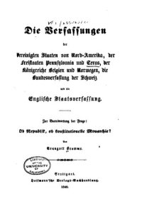 cover of the book Die Verfassungen der Vereinigten Staaten von Nord-Amerika, der Freistaaten von Pennsylvania und Texas, der Königreiche Belgien und Norwegen, die Bundesverfassung der Schweiz und die Englische Staatsverfassung. Zur Beantwortung der Frage: Ob Republik, ob k