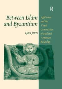 cover of the book Between Islam and Byzantium: Aght'amar and the Visual Construction of Medieval Armenian Rulership