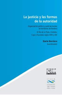 cover of the book La usticia y las formas de la autoridad : organización política y justicias locales en territorios de frontera ; el Río de la Plata, Córdoba, Cuyo y Tucumán, siglos XVIII y XIX