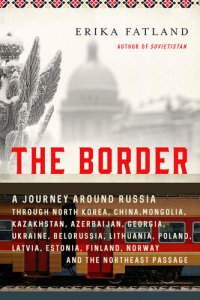 cover of the book The Border: A Journey Around Russia Through North Korea, China, Mongolia, Kazakhstan, Azerbaijan, Georgia, Ukraine, Belarus, Lithuania, Poland, Latvia, Estonia, Finland, Norway, and the Northwest Passage