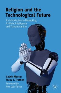 cover of the book Religion and the Technological Future: An Introduction to Biohacking, Artificial Intelligence, and Transhumanism