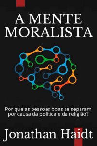 cover of the book A Mente Moralista: Por que as pessoas boas se separam por causa da política e da religião?