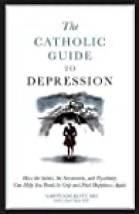 cover of the book The Catholic Guide to Depression: How the Saints, the Sacraments, and Psychiatry Can Help You Break Its Grip and Find Happiness Again