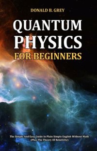 cover of the book Quantum Physics for Beginners--The Simple and Easy Guide In Plain Simple English Without Math (Plus the Theory of Relativity)