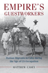 cover of the book Empire's Guestworkers: Haitian Migrants in Cuba During the Age of US Occupation