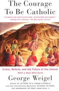 cover of the book The Courage To Be Catholic: Crisis, Reform And The Future Of The Church