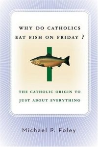 cover of the book Why Do Catholics Eat Fish on Friday?: The Catholic Origin to Just About Everything