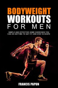 cover of the book Bodyweight Workouts for Men: Simple and Effective Home Exercises You Can Do Anytime to Get Fit and Stay in Shape