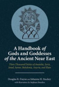 cover of the book A Handbook of Gods and Goddesses of the Ancient Near East: Three Thousand Deities of Anatolia, Syria, Israel, Babylonia, Assyria, and Elam