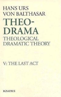 cover of the book Theo-Drama: Theological Dramatic Theory : The Last Act (Theo-Drama, #5)