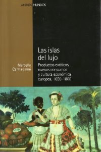 cover of the book Las islas del lujo : productos exóticos, nuevos consumos y cultura económica europea, 1650-1800