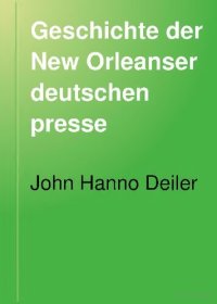 cover of the book Geschichte der New Orleanser Deutschen Presse. Nebst anderen Denkwürdigkeiten der New Orleanser Deutschen