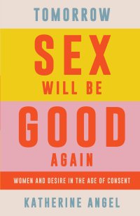 cover of the book Tomorrow Sex Will Be Good Again: Women and Desire in the Age of Consent