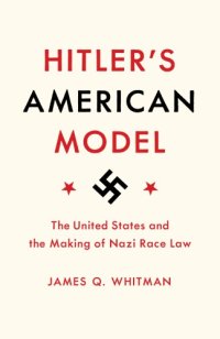 cover of the book Hitler’s American Model: The United States And The Making Of Nazi Race Law