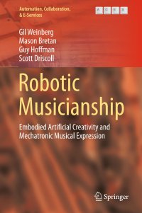 cover of the book Robotic Musicianship: Embodied Artificial Creativity and Mechatronic Musical Expression