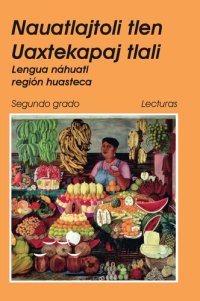 cover of the book Nauatlajtoli tlen Uaxtekapaj tlali. Lengua náhuatl región huasteca. Segundo grado Lecturas