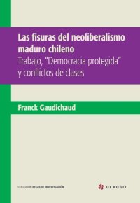 cover of the book Las fisuras del neoliberalismo maduro chileno : trabajo, "democracia protegida" y conflictos de clases