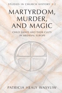 cover of the book Martyrdom, Murder, and Magic: Child Saints and Their Cults in Medieval Europe: 2