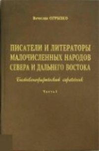 cover of the book Писатели и литераторы малочисленных народов Севера и Дальнего Востока. Биобибл. спр-к. Часть 1-2