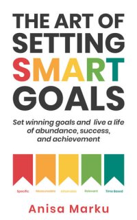 cover of the book The Art of Setting Smart Goals: Set Winning Goals and Live a Life of Abundance, Success and Achievement