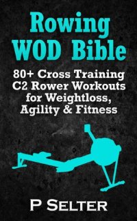 cover of the book Rowing WOD Bible: 80+ Cross Training C2 Rower Workouts for Weight Loss, Agility & Fitness (Rowing Training, Bodyweight Exercises, Strength Training, Kettlebell, ... Training, Wods, HIIT, Cardio, Cycling)