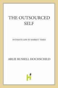 cover of the book The Outsourced Self: Intimate Life in Market Times